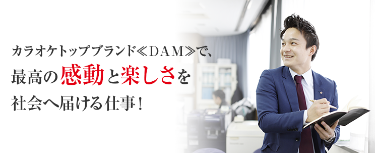 カラオケトップブランド≪ＤＡＭ≫で、最高の感動と楽しさを社会へ届ける仕事！