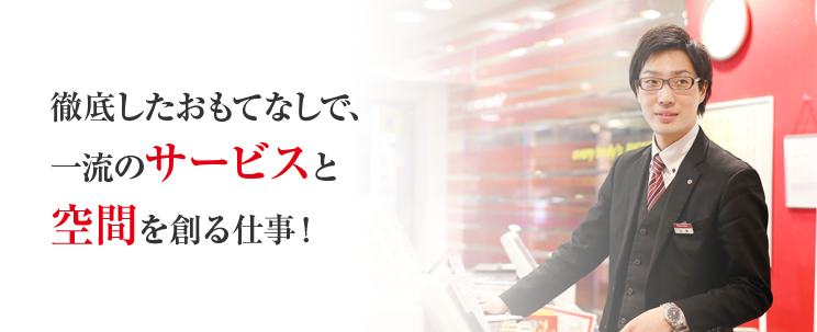 徹底したおもてなしで、一流のサービスと空間を創る仕事！