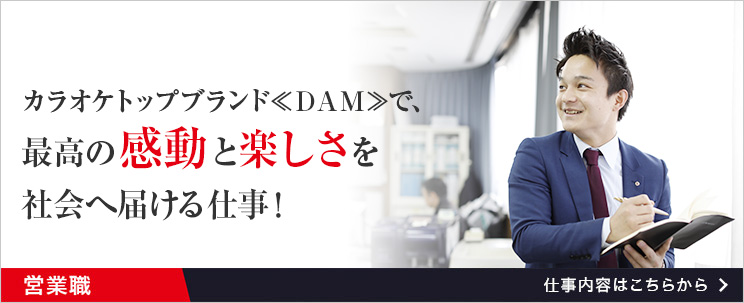 カラオケトップブランド＜＜DAM＞＞で、最高の感動と楽しさを社会に届ける仕事！営業職　仕事内容はこちらから