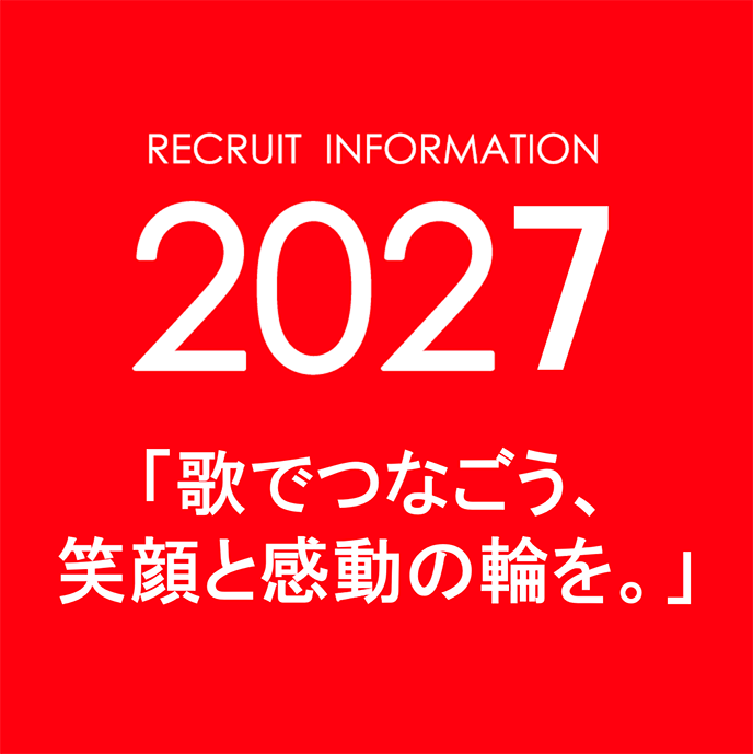 RECRUT INFORMATION 2027 歌でつなごう、笑顔と感動の輪を。