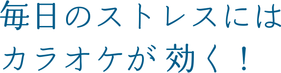 毎日のストレスにはカラオケが効く！