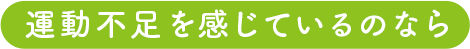 運動不足を感じているのなら